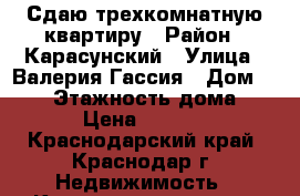 Сдаю трехкомнатную квартиру › Район ­ Карасунский › Улица ­ Валерия Гассия › Дом ­ 6/1 › Этажность дома ­ 15 › Цена ­ 15 000 - Краснодарский край, Краснодар г. Недвижимость » Квартиры аренда   . Краснодарский край,Краснодар г.